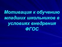 Мотивация к обучению младших школьников в условиях внедрения ФГОС презентация к уроку