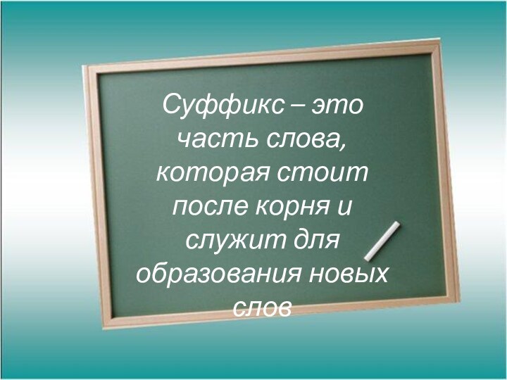 Суффикс – это часть слова, которая стоит после корня и служит для образования новых слов