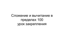 Презентация по математике Урок закрепления. Сложение и вычитание в пределах 100 (2 класс) презентация к уроку по математике (2 класс)