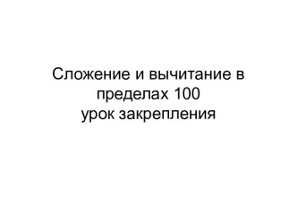 Презентация по математике Урок закрепления. Сложение и вычитание в пределах 100 (2 класс) презентация к уроку по математике (2 класс)