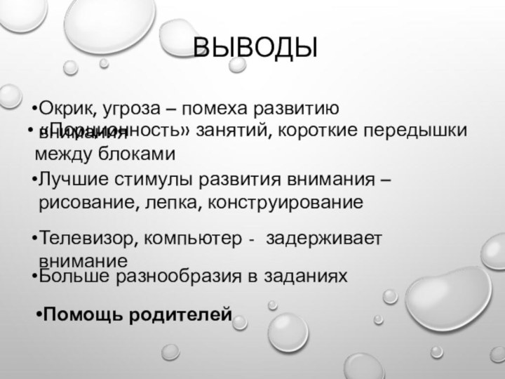 выводы Помощь родителейОкрик, угроза – помеха развитию  внимания «Порционность» занятий, короткие