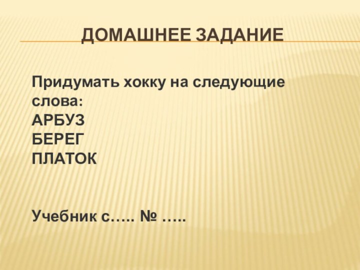 Домашнее заданиеПридумать хокку на следующие слова:АРБУЗ БЕРЕГ ПЛАТОКУчебник с….. № …..