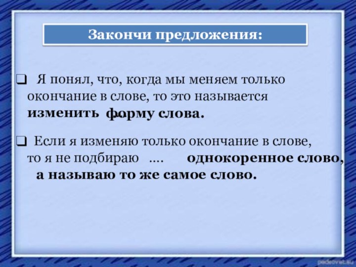 Закончи предложения:  Я понял, что, когда мы меняем только окончание в