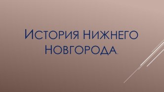 Презентация История Нижнего Новгорода презентация к уроку по окружающему миру (подготовительная группа)