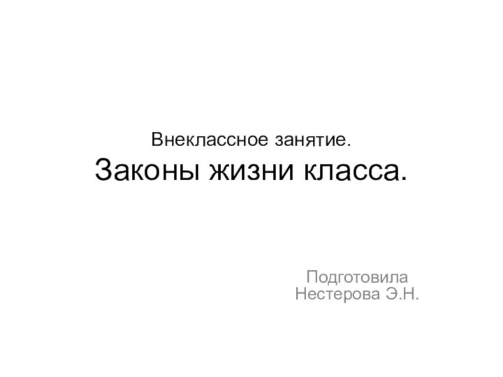 Внеклассное занятие. Законы жизни класса.Подготовила Нестерова Э.Н.