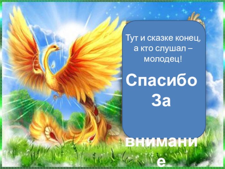 Тут и сказке конец, а кто слушал – молодец!Спасибо За внимание