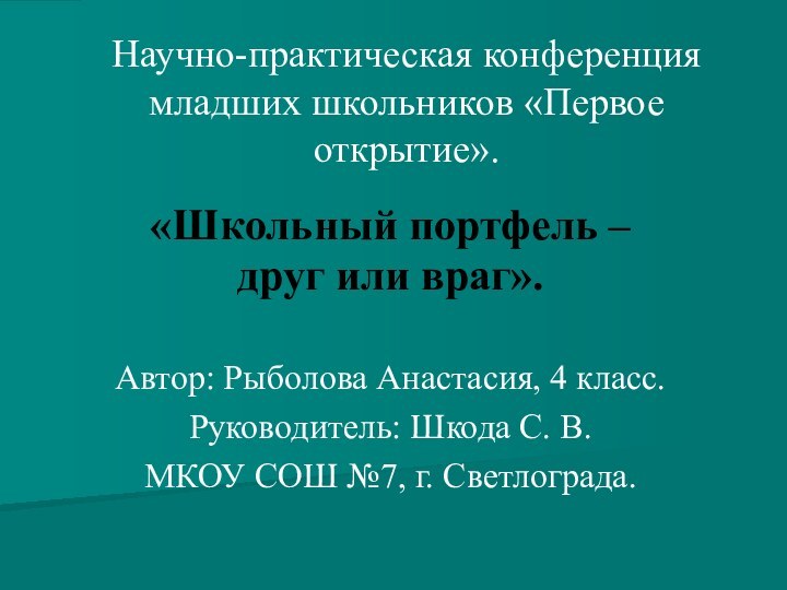 Научно-практическая конференция младших школьников «Первое открытие».«Школьный портфель – друг или враг».Автор: Рыболова