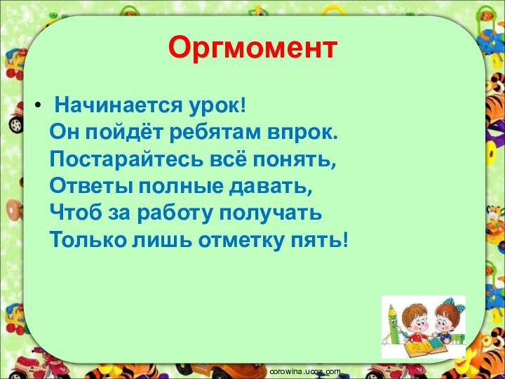 Оргмомент Начинается урок! Он пойдёт ребятам впрок. Постарайтесь всё понять, Ответы полные