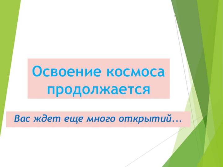 Освоение космоса продолжаетсяВас ждет еще много открытий...