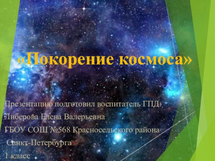 «Покорение космоса»Презентацию подготовил воспитатель ГПД: Либерова Елена ВалерьевнаГБОУ СОШ №568 Красносельского района Санкт-Петербурга1 класс