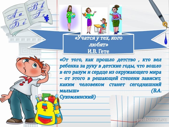 «Учатся у тех, кого любят»И.В. Гете«От того, как прошло детство , кто