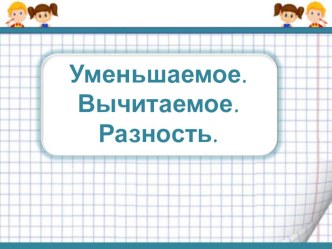 Конспект урока по математике: Уменьшаемое. Вычитаемое. Разность (1класс) план-конспект урока по математике (1 класс)