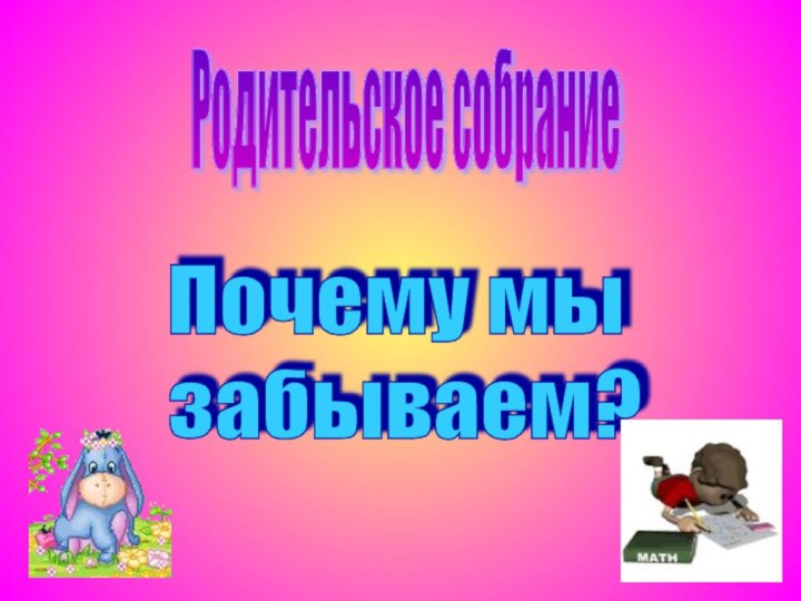 Родительское собраниеПочему мы  забываем?