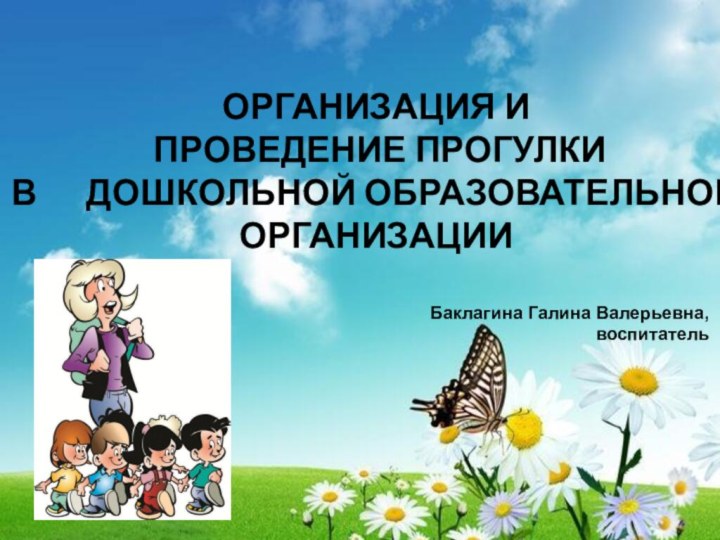 ОРГАНИЗАЦИЯ И  ПРОВЕДЕНИЕ ПРОГУЛКИ  В   ДОШКОЛЬНОЙ ОБРАЗОВАТЕЛЬНОЙ ОРГАНИЗАЦИИБаклагина Галина Валерьевна, воспитатель