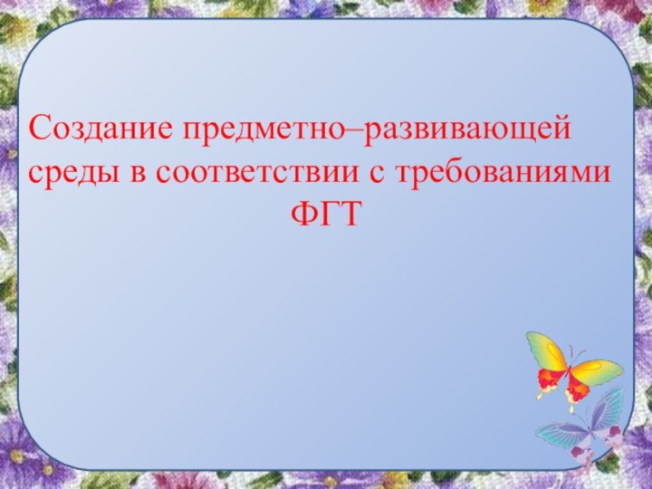 Создание предметно–развивающей среды в соответствии с требованиями