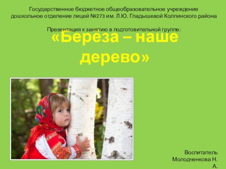«Берёза – наше дерево» Воспитатель Молодченкова Н.А.Государственное бюджетное общеобразовательное учреждение