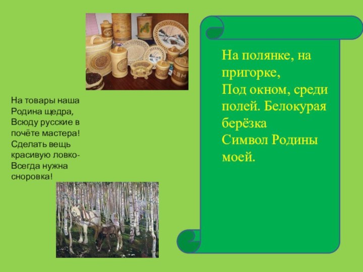 На полянке, на пригорке,Под окном, среди полей. Белокурая берёзкаСимвол Родины моей.На товары