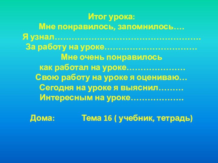 Итог урока:Мне понравилось, запомнилось….Я узнал…………………………………………….За работу на уроке……………………………Мне очень понравилось как работал