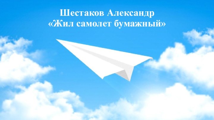 Шестаков Александр     «Жил самолет бумажный»