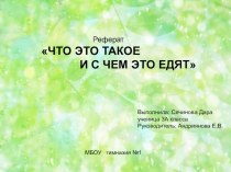 Реферат ЧТО ЭТО ТАКОЕ И С ЧЕМ ЭТО ЕДЯТ презентация к уроку по окружающему миру (3 класс)