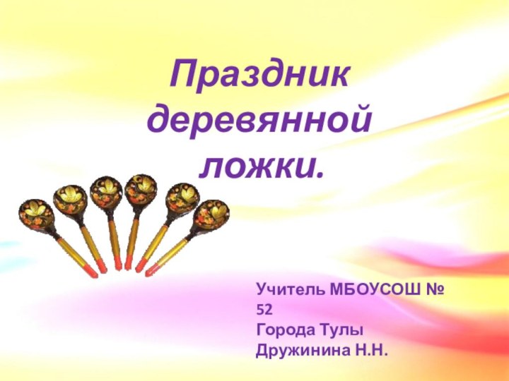 Праздник деревянной ложки.Учитель МБОУСОШ № 52Города ТулыДружинина Н.Н.