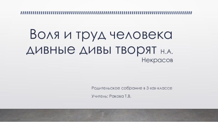 Воля и труд человека дивные дивы творят Н.А.НекрасовРодительское собрание в 3 «а» классеУчитель: Ракова Т.В.