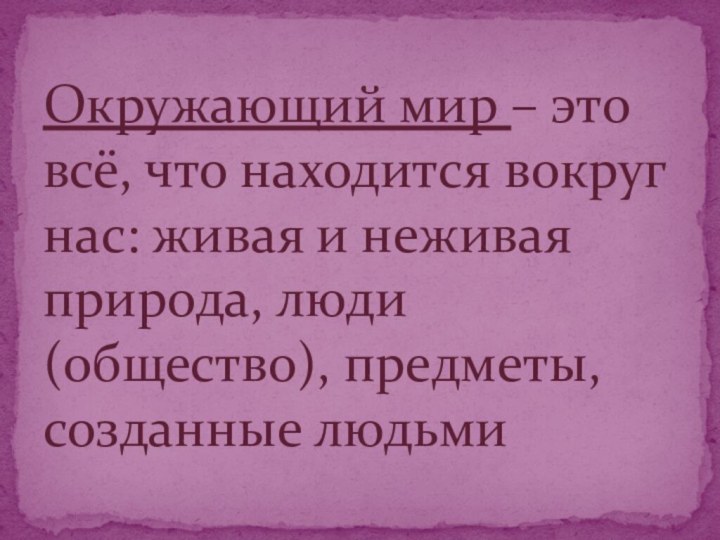 Окружающий мир – это всё, что находится вокруг нас: живая и неживая