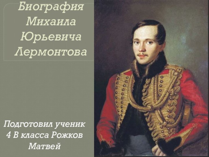 Биография Михаила Юрьевича ЛермонтоваПодготовил ученик 4 В класса Рожков Матвей