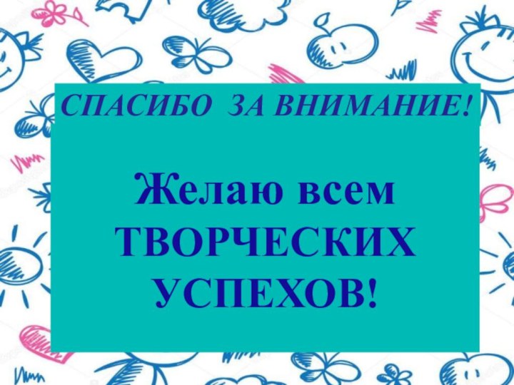 СПАСИБО ЗА ВНИМАНИЕ!Желаю всем ТВОРЧЕСКИХ УСПЕХОВ!