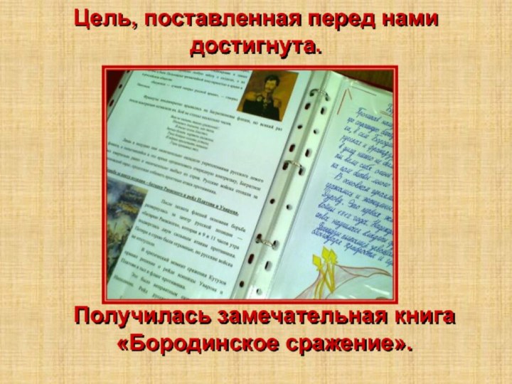 Цель, поставленная перед нами достигнута.Получилась замечательная книга«Бородинское сражение».