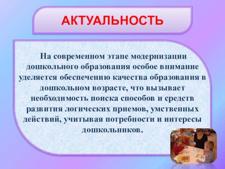 АКТУАЛЬНОСТЬ На современном этапе модернизации дошкольного образования особое внимание уделяется обеспечению качества