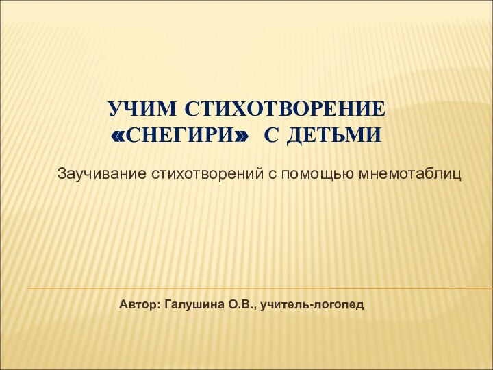 УЧИМ СТИХОТВОРЕНИЕ «СНЕГИРИ» С ДЕТЬМИЗаучивание стихотворений с помощью мнемотаблиц Автор: Галушина О.В., учитель-логопед