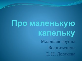 Про маленькую капельку презентация к занятию по окружающему миру (младшая группа)