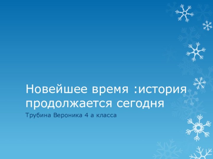 Новейшее время :история продолжается сегодня Трубина Вероника 4 а класса