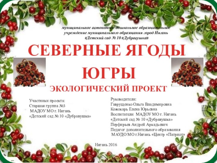 ЭКОЛОГИЧЕСКИЙ ПРОЕКТСЕВЕРНЫЕ ЯГОДЫ ЮГРЫмуниципальное автономное дошкольное образовательное учреждение муниципального образования город Нягань