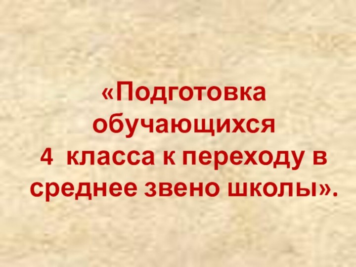 «Подготовка обучающихся  4 класса к переходу в среднее звено школы».