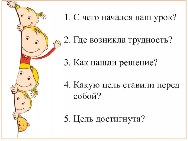 С чего начался наш урок?Где возникла трудность?Как нашли решение?Какую цель ставили перед собой?Цель достигнута?