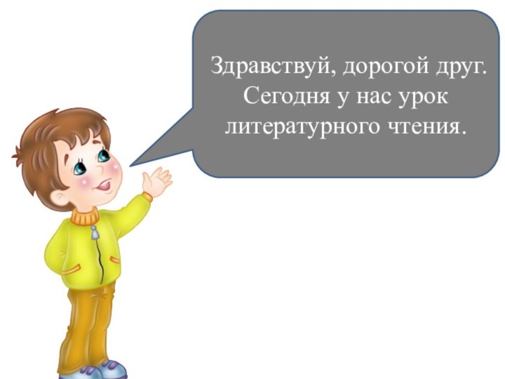 Здравствуй, дорогой друг. Сегодня у нас урок литературного чтения.