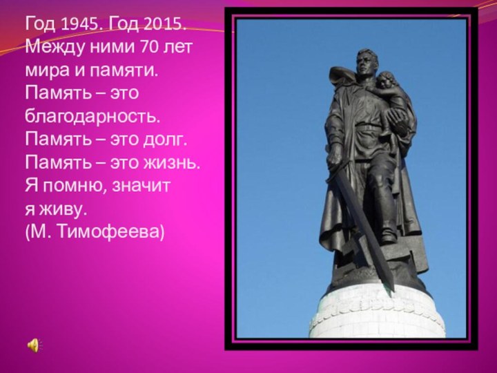 Год 1945. Год 2015. Между ними 70 лет мира и памяти. Память