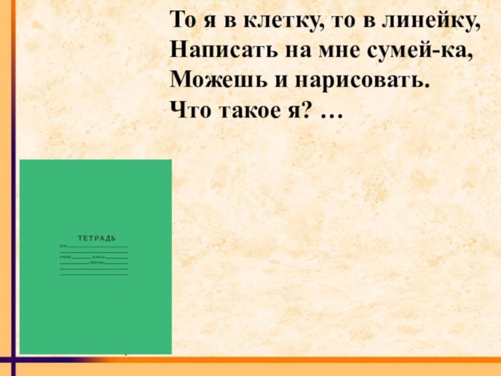 То я в клетку, то в линейку,Написать на мне сумей-ка,Можешь и нарисовать.Что такое я? …