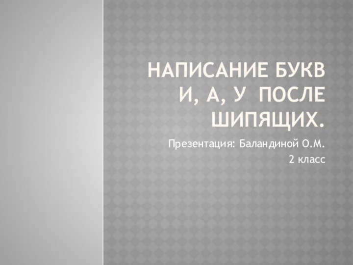 Написание букв и, а, у после шипящих.Презентация: Баландиной О.М. 2 класс