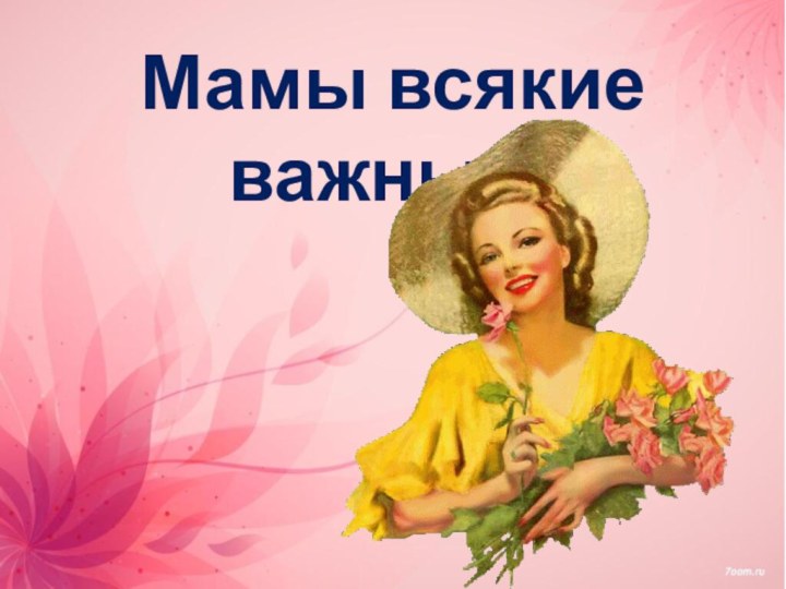 Мамы всякие важны…