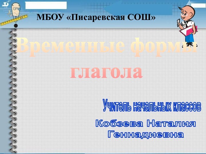 МБОУ «Писаревская СОШ»Временные формыглаголаУчитель начальных классовКобзева НаталияГеннадиевна