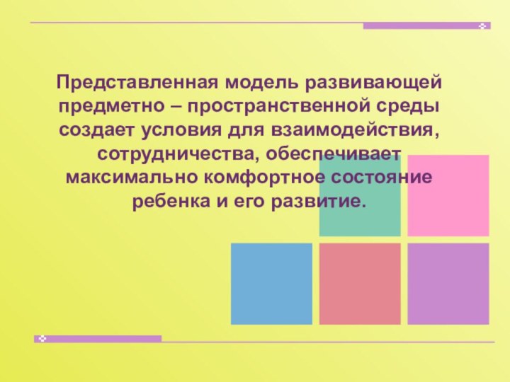 Представленная модель развивающей предметно – пространственной среды создает условия для взаимодействия, сотрудничества,