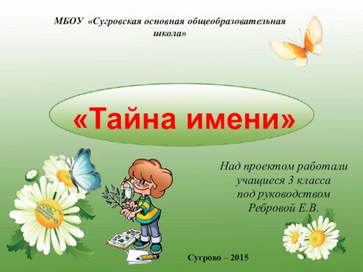 «Тайна имени»Над проектом работали учащиеся 3 классапод руководством Ребровой Е.В. Сугрово