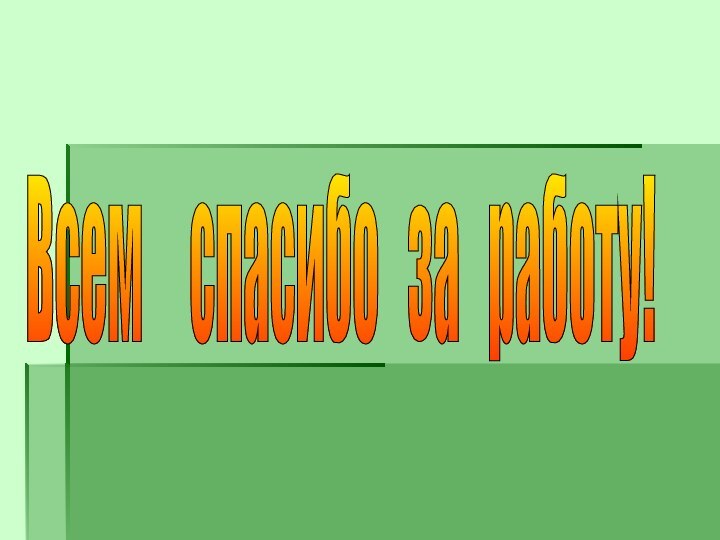 Всем   спасибо  за  работу!