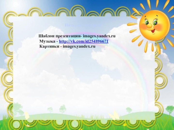 Интернет ресурсыШаблон презентации- images.yandex.ru Музыка - http://vk.com/id254896671 Картинки - images.yandex.ru