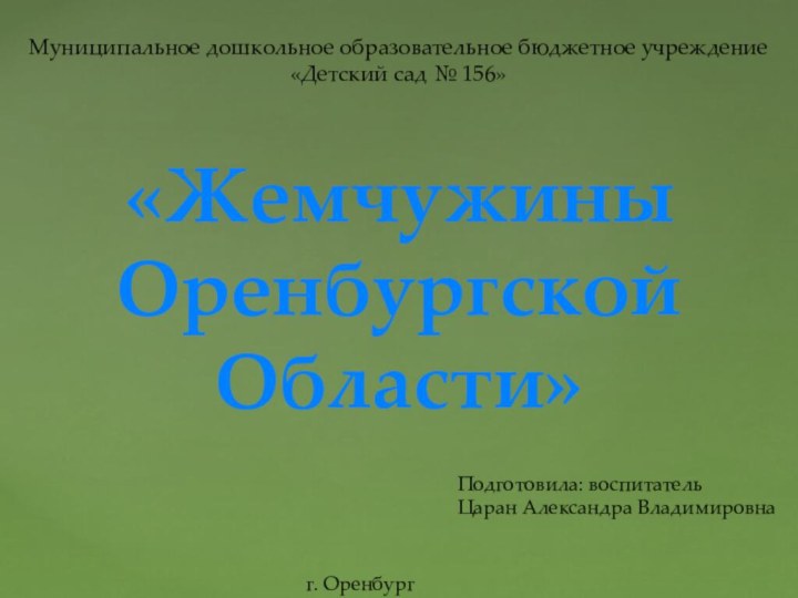 Муниципальное дошкольное образовательное бюджетное учреждение «Детский сад № 156»Подготовила: воспитательЦаран Александра Владимировнаг. Оренбург«Жемчужины Оренбургской Области»