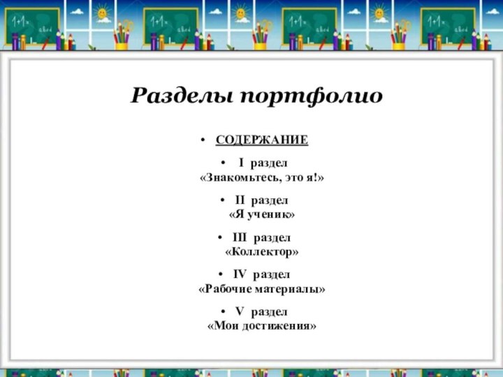 Разделы портфолиоСОДЕРЖАНИЕ I раздел «Знакомьтесь, это я!»II раздел «Я ученик»III раздел «Коллектор»IV раздел