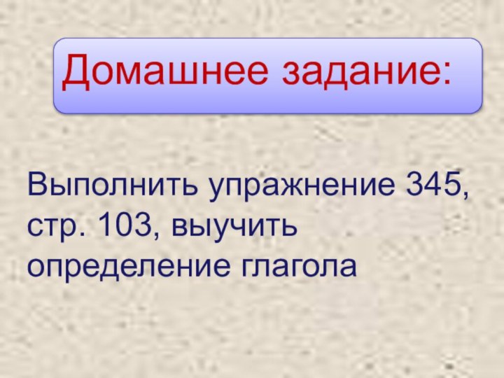 Домашнее задание:Выполнить упражнение 345,  стр. 103, выучить определение глагола